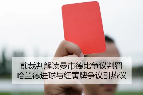 前裁判解读曼市德比争议判罚 哈兰德进球与红黄牌争议引热议